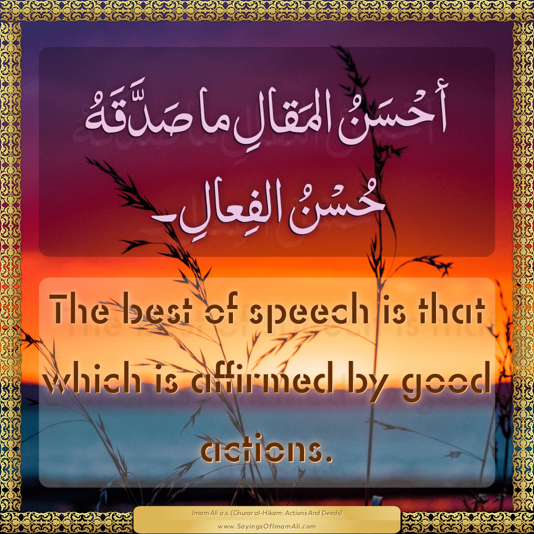 The best of speech is that which is affirmed by good actions.